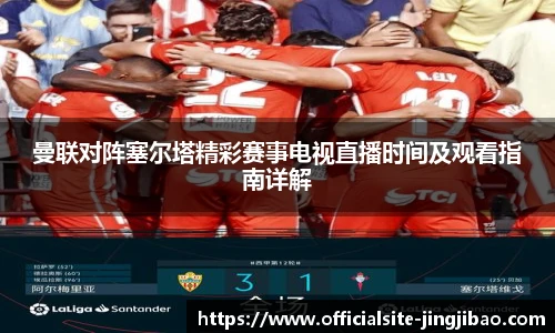 曼联对阵塞尔塔精彩赛事电视直播时间及观看指南详解