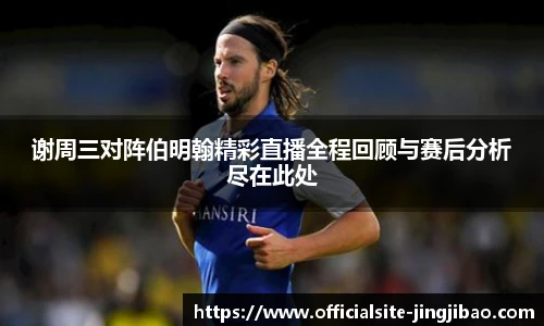 谢周三对阵伯明翰精彩直播全程回顾与赛后分析尽在此处