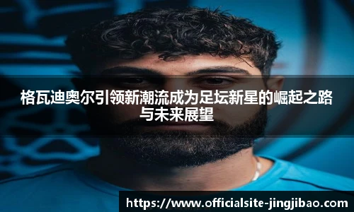 格瓦迪奥尔引领新潮流成为足坛新星的崛起之路与未来展望