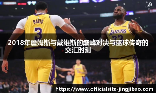 2018年詹姆斯与戴维斯的巅峰对决与篮球传奇的交汇时刻