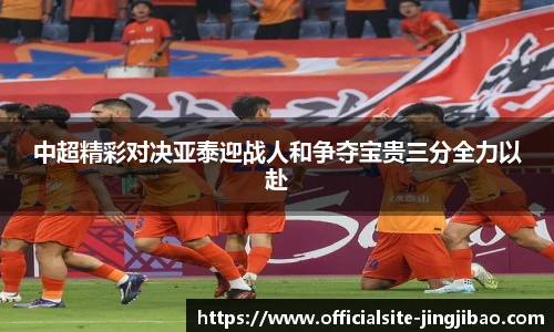 中超精彩对决亚泰迎战人和争夺宝贵三分全力以赴