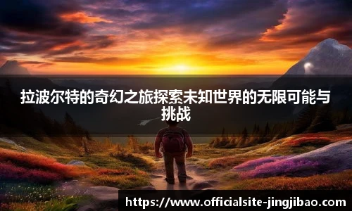 拉波尔特的奇幻之旅探索未知世界的无限可能与挑战