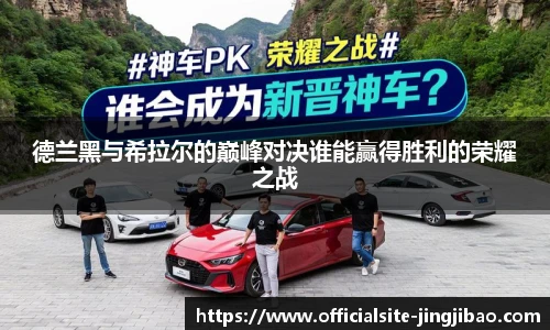 德兰黑与希拉尔的巅峰对决谁能赢得胜利的荣耀之战